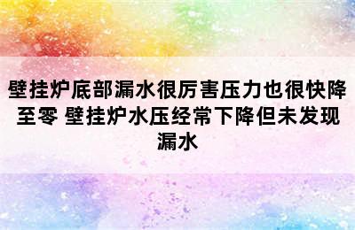 壁挂炉底部漏水很厉害压力也很快降至零 壁挂炉水压经常下降但未发现漏水